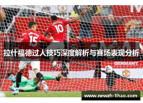 拉什福德过人技巧深度解析与赛场表现分析