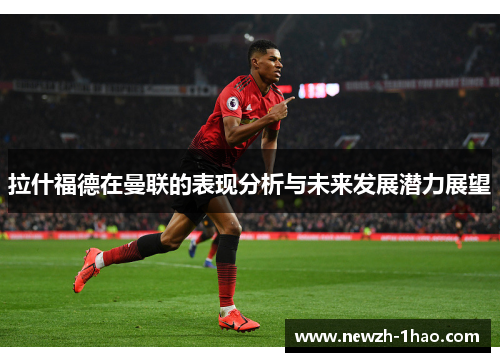拉什福德在曼联的表现分析与未来发展潜力展望