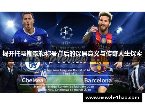 揭开托马斯穆勒称号背后的深层意义与传奇人生探索 揭开托马斯穆勒称号背后的深层意义与传奇人生探索