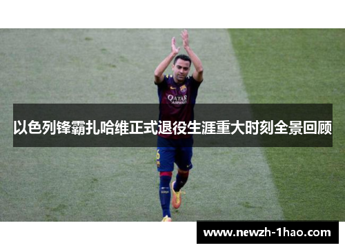 以色列锋霸扎哈维正式退役生涯重大时刻全景回顾 以色列锋霸扎哈维正式退役生涯重大时刻全景回顾