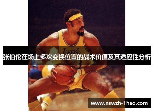 张伯伦在场上多次变换位置的战术价值及其适应性分析 张伯伦在场上多次变换位置的战术价值及其适应性分析