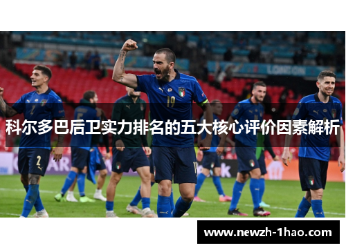 科尔多巴后卫实力排名的五大核心评价因素解析 科尔多巴后卫实力排名的五大核心评价因素解析