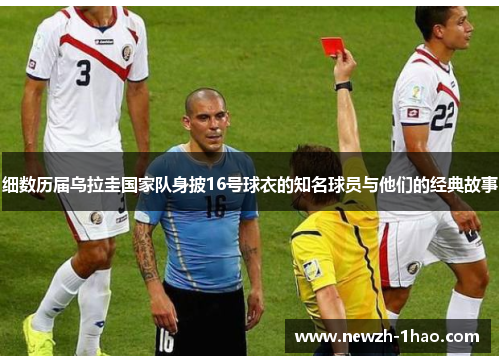 细数历届乌拉圭国家队身披16号球衣的知名球员与他们的经典故事