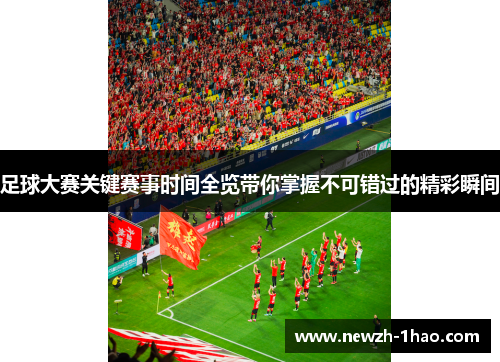 足球大赛关键赛事时间全览带你掌握不可错过的精彩瞬间