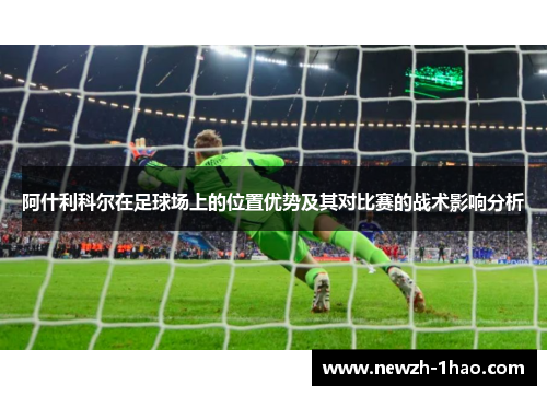 阿什利科尔在足球场上的位置优势及其对比赛的战术影响分析 阿什利科尔在足球场上的位置优势及其对比赛的战术影响分析