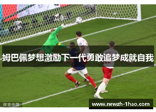 姆巴佩梦想激励下一代勇敢追梦成就自我 姆巴佩梦想激励下一代勇敢追梦成就自我