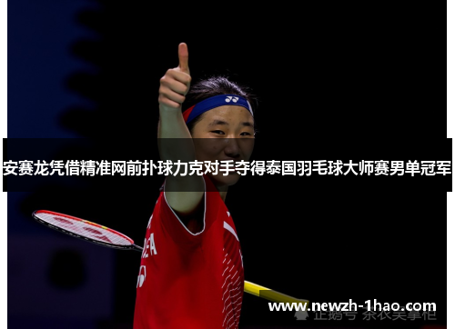 安赛龙凭借精准网前扑球力克对手夺得泰国羽毛球大师赛男单冠军