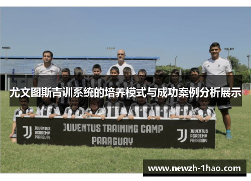 尤文图斯青训系统的培养模式与成功案例分析展示 尤文图斯青训系统的培养模式与成功案例分析展示