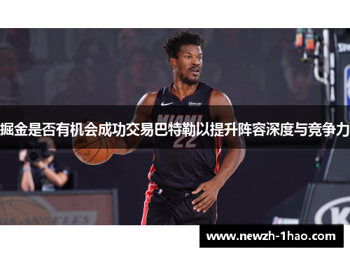 掘金是否有机会成功交易巴特勒以提升阵容深度与竞争力 掘金是否有机会成功交易巴特勒以提升阵容深度与竞争力