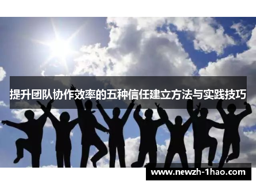 提升团队协作效率的五种信任建立方法与实践技巧 提升团队协作效率的五种信任建立方法与实践技巧