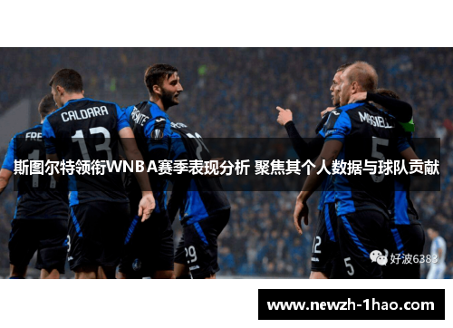 斯图尔特领衔WNBA赛季表现分析 聚焦其个人数据与球队贡献 斯图尔特领衔WNBA赛季表现分析 聚焦其个人数据与球队贡献