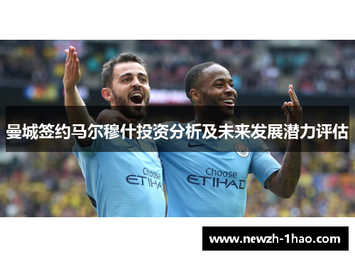 曼城签约马尔穆什投资分析及未来发展潜力评估 曼城签约马尔穆什投资分析及未来发展潜力评估