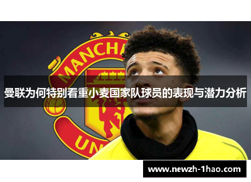 曼联为何特别看重小麦国家队球员的表现与潜力分析 曼联为何特别看重小麦国家队球员的表现与潜力分析