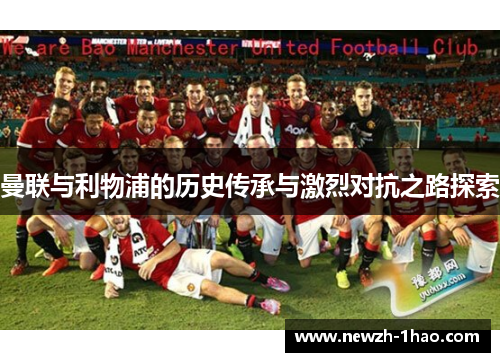 曼联与利物浦的历史传承与激烈对抗之路探索 曼联与利物浦的历史传承与激烈对抗之路探索