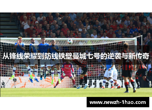 从锋线荣耀到防线铁壁曼城七号的逆袭与新传奇 从锋线荣耀到防线铁壁曼城七号的逆袭与新传奇