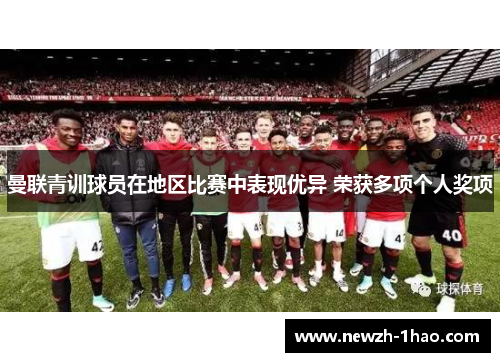曼联青训球员在地区比赛中表现优异 荣获多项个人奖项
