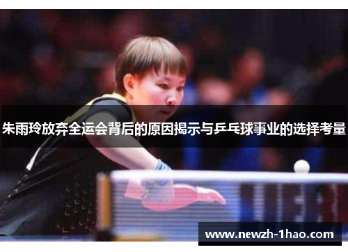 朱雨玲放弃全运会背后的原因揭示与乒乓球事业的选择考量 朱雨玲放弃全运会背后的原因揭示与乒乓球事业的选择考量