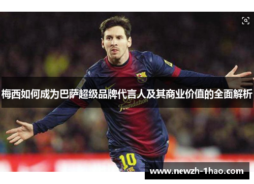 梅西如何成为巴萨超级品牌代言人及其商业价值的全面解析 梅西如何成为巴萨超级品牌代言人及其商业价值的全面解析