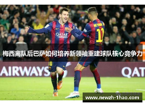梅西离队后巴萨如何培养新领袖重建球队核心竞争力