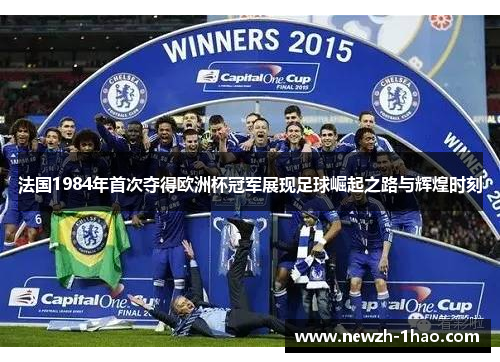 法国1984年首次夺得欧洲杯冠军展现足球崛起之路与辉煌时刻 法国1984年首次夺得欧洲杯冠军展现足球崛起之路与辉煌时刻