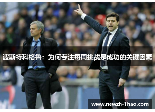 波斯特科格鲁：为何专注每周挑战是成功的关键因素