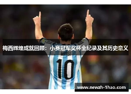 梅西辉煌成就回顾：小赛冠军奖杯全纪录及其历史意义