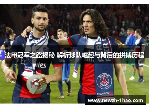 法甲冠军之路揭秘 解析球队崛起与背后的拼搏历程 法甲冠军之路揭秘 解析球队崛起与背后的拼搏历程