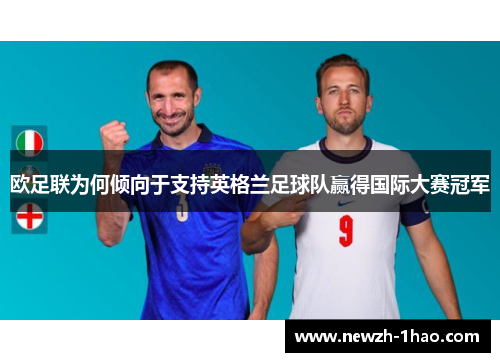 欧足联为何倾向于支持英格兰足球队赢得国际大赛冠军 欧足联为何倾向于支持英格兰足球队赢得国际大赛冠军