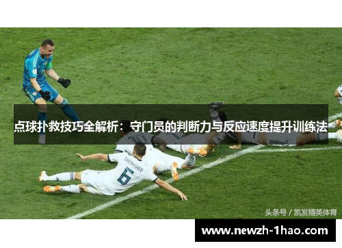 点球扑救技巧全解析:守门员的判断力与反应速度提升训练法 点球扑救技巧全解析:守门员的判断力与反应速度提升训练法