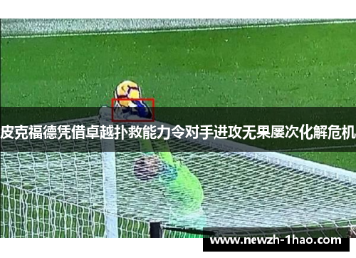 皮克福德凭借卓越扑救能力令对手进攻无果屡次化解危机