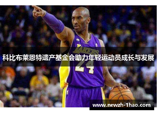 科比布莱恩特遗产基金会助力年轻运动员成长与发展 科比布莱恩特遗产基金会助力年轻运动员成长与发展