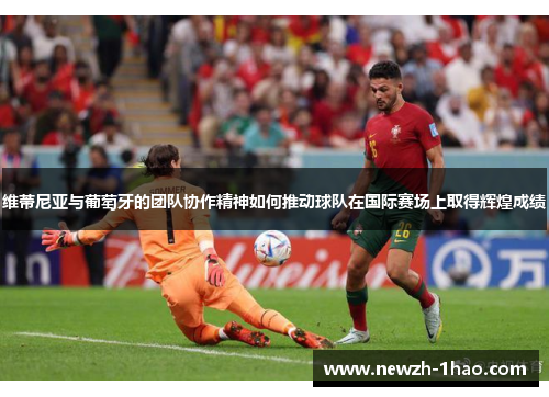 维蒂尼亚与葡萄牙的团队协作精神如何推动球队在国际赛场上取得辉煌成绩