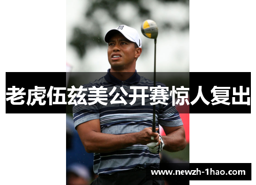 老虎伍兹美公开赛惊人复出 老虎伍兹美公开赛惊人复出