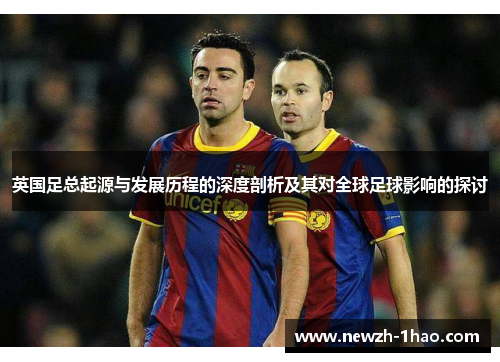 英国足总起源与发展历程的深度剖析及其对全球足球影响的探讨
