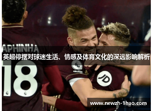英超停摆对球迷生活、情感及体育文化的深远影响解析