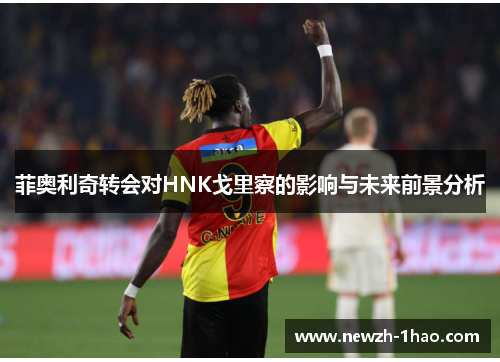 菲奥利奇转会对HNK戈里察的影响与未来前景分析