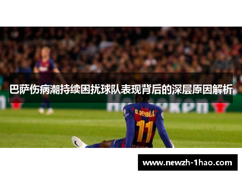 巴萨伤病潮持续困扰球队表现背后的深层原因解析 巴萨伤病潮持续困扰球队表现背后的深层原因解析