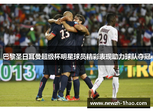 巴黎圣日耳曼超级杯明星球员精彩表现助力球队夺冠