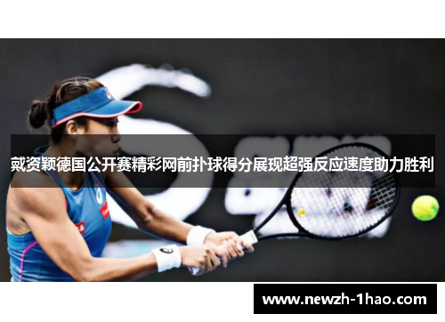 戴资颖德国公开赛精彩网前扑球得分展现超强反应速度助力胜利