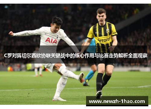 C罗对阵切尔西欧协联关键战中的核心作用与比赛走势解析全面观察
