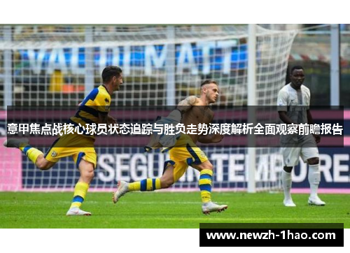 意甲焦点战核心球员状态追踪与胜负走势深度解析全面观察前瞻报告 意甲焦点战核心球员状态追踪与胜负走势深度解析全面观察前瞻报告