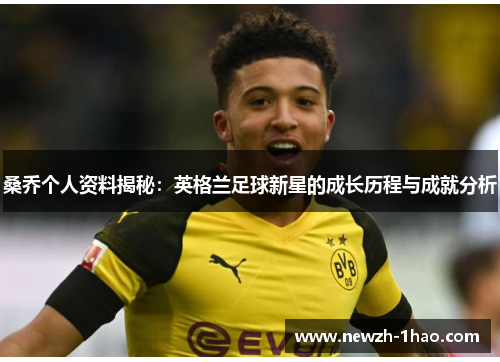 桑乔个人资料揭秘：英格兰足球新星的成长历程与成就分析