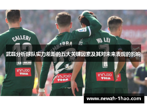 武磊分析球队实力差距的五大关键因素及其对未来表现的影响