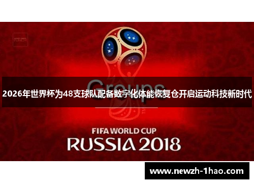 2026年世界杯为48支球队配备数字化体能恢复仓开启运动科技新时代 2026年世界杯为48支球队配备数字化体能恢复仓开启运动科技新时代