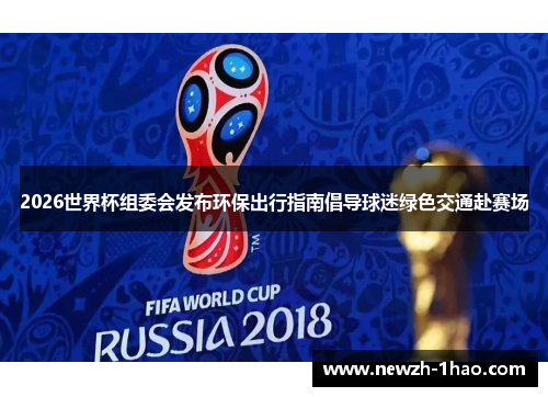 2026世界杯组委会发布环保出行指南倡导球迷绿色交通赴赛场 2026世界杯组委会发布环保出行指南倡导球迷绿色交通赴赛场
