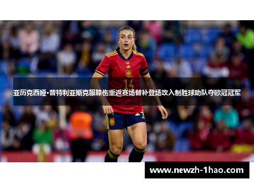 亚历克西娅·普特利亚斯克服膝伤重返赛场替补登场攻入制胜球助队夺欧冠冠军