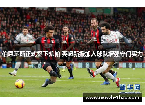 伯恩茅斯正式签下凯帕 英超新援加入球队增强守门实力 伯恩茅斯正式签下凯帕 英超新援加入球队增强守门实力