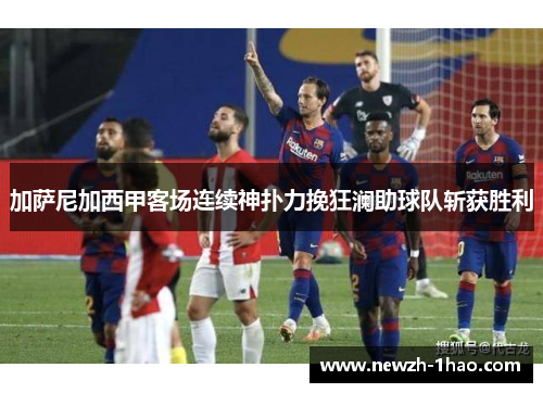 加萨尼加西甲客场连续神扑力挽狂澜助球队斩获胜利 加萨尼加西甲客场连续神扑力挽狂澜助球队斩获胜利