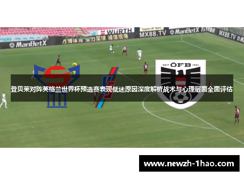 登贝莱对阵英格兰世界杯预选赛表现低迷原因深度解析战术与心理层面全面评估