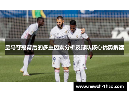 皇马夺冠背后的多重因素分析及球队核心优势解读